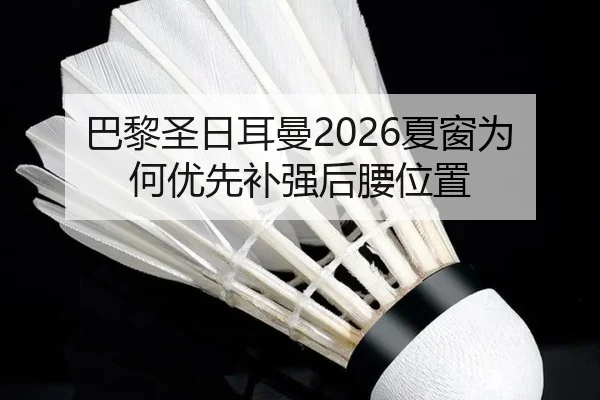 巴黎圣日耳曼2026夏窗为何优先补强后腰位置