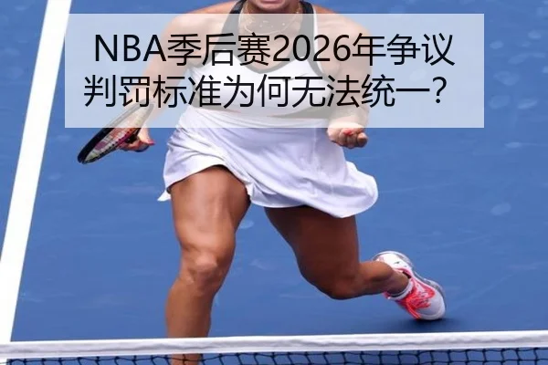 NBA季后赛2026年争议判罚标准为何无法统一？